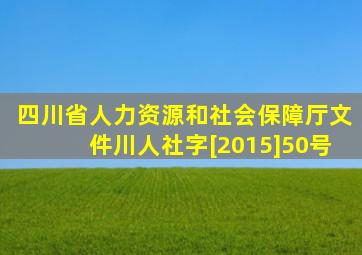 四川省人力资源和社会保障厅文件川人社字[2015]50号